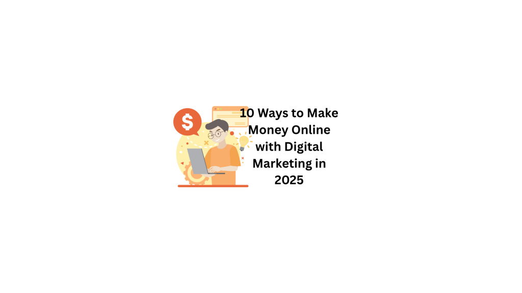 10 Ways to Make Money Online with Digital Marketing in 2025